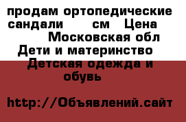 продам ортопедические сандали 15,5 см › Цена ­ 1 000 - Московская обл. Дети и материнство » Детская одежда и обувь   